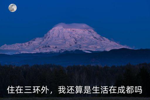 住在三環(huán)外，我還算是生活在成都嗎
