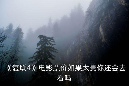 《復聯4》電影票價如果太貴你還會去看嗎