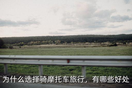 達(dá)州騎摩托車去哪里玩好,為什么選擇騎摩托車旅行