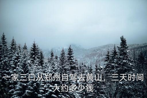 一家三口從鄭州自駕去黃山，三天時(shí)間大約多少錢