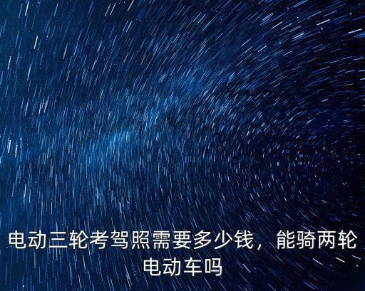 阜陽辦電動三輪車證要多少錢,電動三輪考駕照需要多少錢