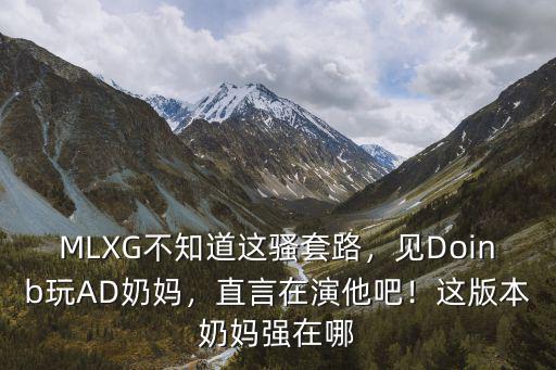 MLXG不知道這騷套路，見Doinb玩AD奶媽，直言在演他吧！這版本奶媽強在哪