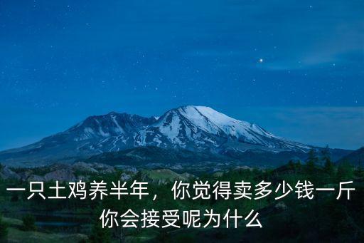 一只土雞養(yǎng)半年，你覺得賣多少錢一斤你會接受呢為什么