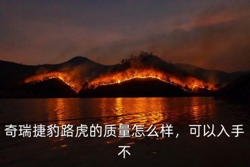 奇瑞捷豹路虎的質(zhì)量怎么樣，可以入手不