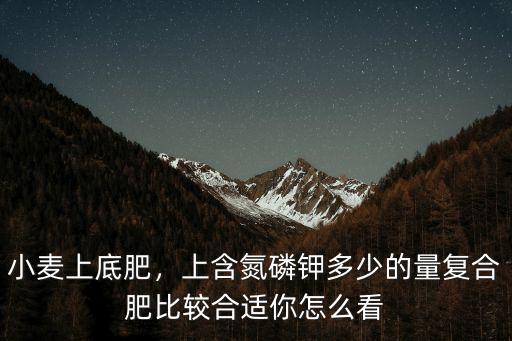 復合肥氮含量多少,55含量的復合肥怎么樣
