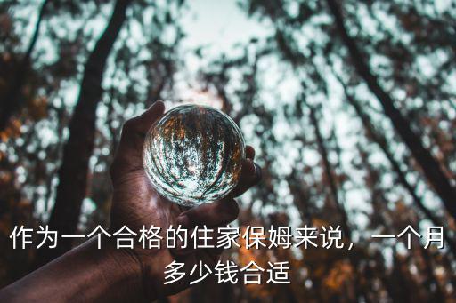 作為一個合格的住家保姆來說，一個月多少錢合適