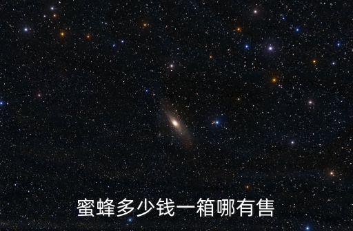 河北省蜜蜂多少錢一箱,蜜蜂一箱多少錢
