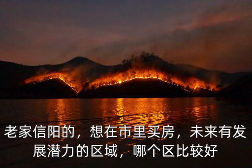 老家信陽的，想在市里買房，未來有發(fā)展?jié)摿Φ膮^(qū)域，哪個區(qū)比較好