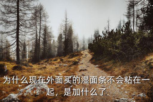 為什么現(xiàn)在外面買的濕面條不會粘在一起，是加什么了