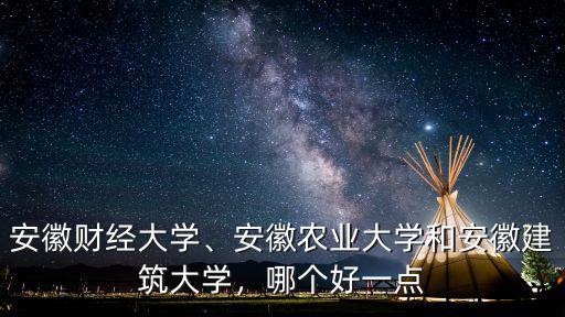 安徽財經(jīng)大學(xué)、安徽農(nóng)業(yè)大學(xué)和安徽建筑大學(xué)，哪個好一點