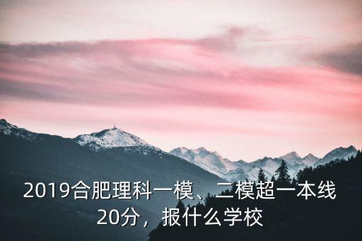 2019合肥理科一模、二模超一本線20分，報什么學校