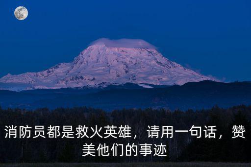 消防員都是救火英雄，請用一句話，贊美他們的事跡