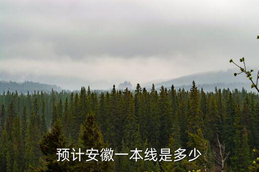 安徽文科一本線2018多少人,預計安徽一本線是多少