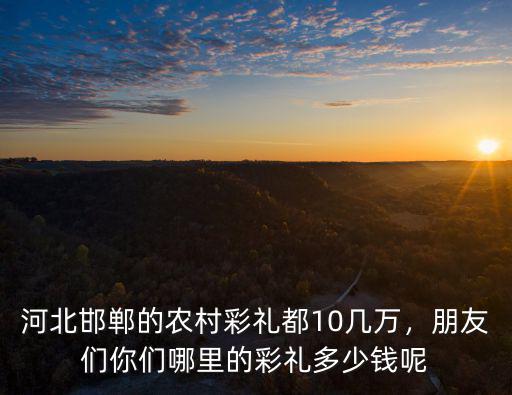 邯鄲武安彩禮錢多少,邯鄲大名娶媳婦彩禮多少錢