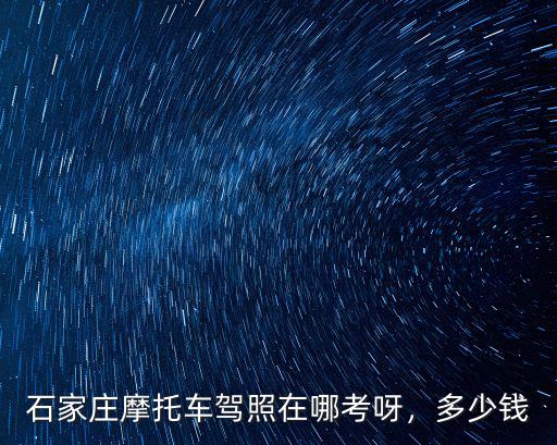 石家莊摩托車駕照在哪考呀，多少錢