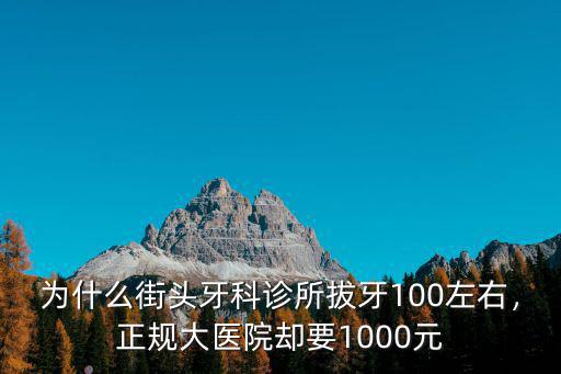 為什么街頭牙科診所拔牙100左右，正規(guī)大醫(yī)院卻要1000元