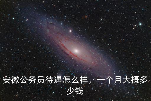 淮南公務員一般多少錢一個月,一個月大概多少錢