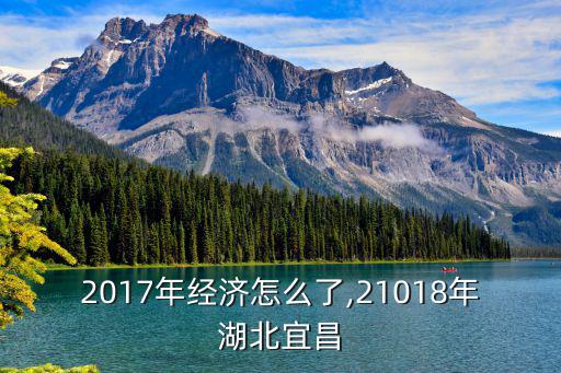 宜昌2017年經(jīng)濟(jì)怎么了,21018年湖北宜昌