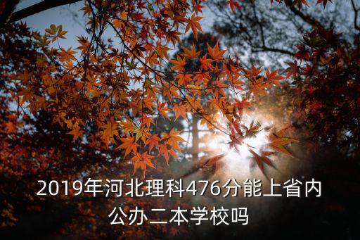 2019年河北理科476分能上省內(nèi)公辦二本學(xué)校嗎