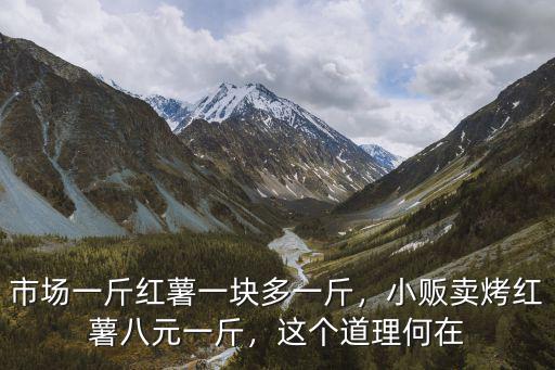 市場一斤紅薯一塊多一斤，小販賣烤紅薯八元一斤，這個道理何在