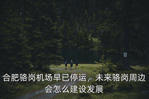 合肥駱崗機(jī)場(chǎng)早已停運(yùn)，未來(lái)駱崗周邊會(huì)怎么建設(shè)發(fā)展