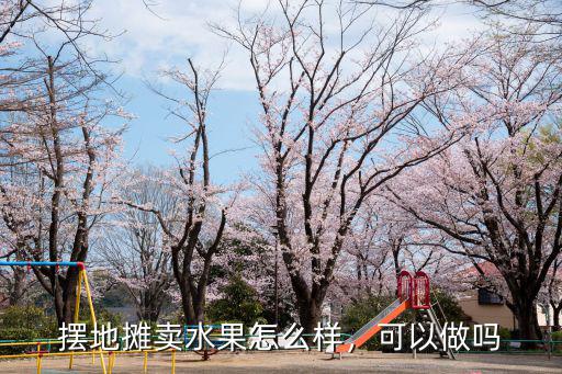 武漢做水果生意怎么樣,在武漢做什么生意