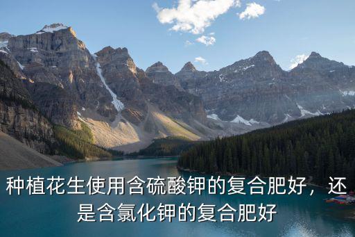 低氯復合肥含多少氯,還是含氯化鉀的復合肥好