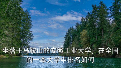 坐落于馬鞍山的安徽工業(yè)大學(xué)，在全國(guó)的一本大學(xué)中排名如何