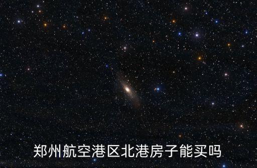 鄭州航空港區(qū)北港房子能買嗎