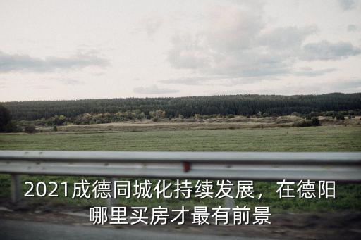 德陽和廣漢哪里的房子適合投資,青白江和廣漢哪里買房比較好