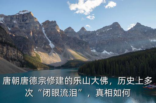 唐朝唐德宗修建的樂山大佛，歷史上多次“閉眼流淚”，真相如何