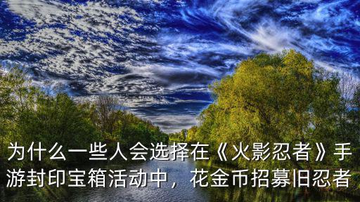 火影忍者開封印寶箱大概多少金幣,花金幣招募舊忍者