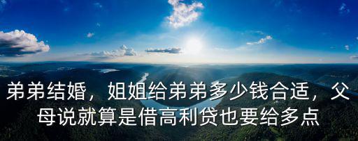 弟弟結婚，姐姐給弟弟多少錢合適，父母說就算是借高利貸也要給多點