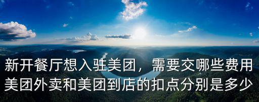 新開(kāi)餐廳想入駐美團(tuán)，需要交哪些費(fèi)用美團(tuán)外賣(mài)和美團(tuán)到店的扣點(diǎn)分別是多少