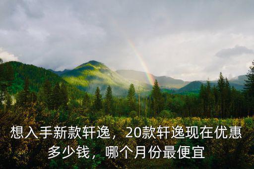 淮南軒逸優惠多少錢,軒逸經典最低多少錢