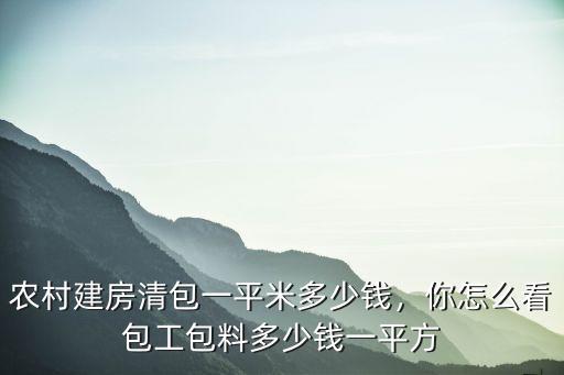 河北農村蓋房子包工包料一平方米多少錢,包工包料多少錢一平方