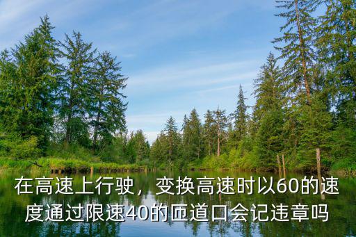 在高速上行駛，變換高速時以60的速度通過限速40的匝道口會記違章嗎