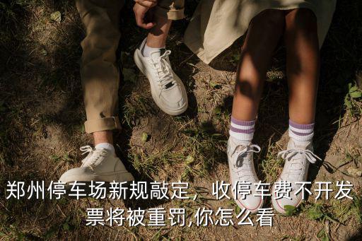 鄭州停車費怎么開發票,收停車費不開發票將被重罰