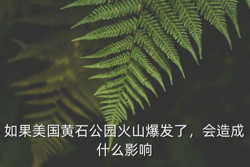 如果美國黃石公園火山爆發了，會造成什么影響