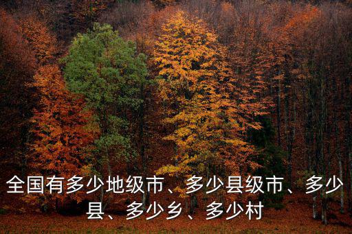 全國有多少地級市、多少縣級市、多少縣、多少鄉、多少村