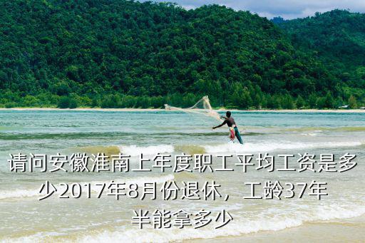 2017年安徽平均工資是多少,2017年8月份退休
