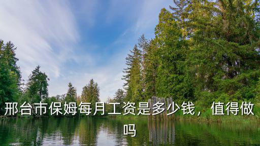 邢臺市保姆每月工資是多少錢，值得做嗎