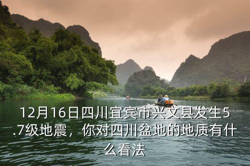 12月16日四川宜賓市興文縣發生5.7級地震，你對四川盆地的地質有什么看法