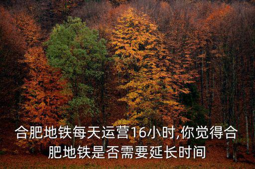 合肥地鐵運(yùn)行速度一般多少,合肥地鐵每天運(yùn)營(yíng)16小時(shí)