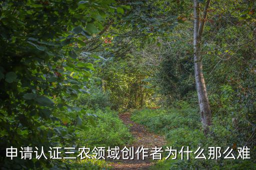 申請認證三農(nóng)領(lǐng)域創(chuàng)作者為什么那么難