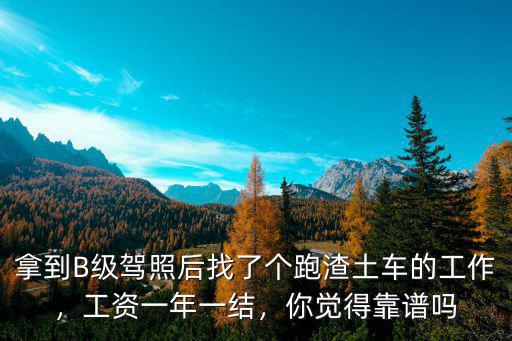 拿到B級駕照后找了個跑渣土車的工作，工資一年一結，你覺得靠譜嗎