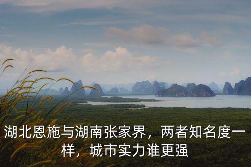 湖北恩施與湖南張家界，兩者知名度一樣，城市實力誰更強