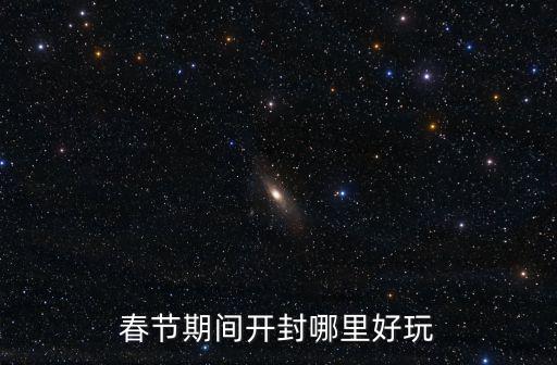 大年16開封哪里好玩,春節期間開封哪里好玩