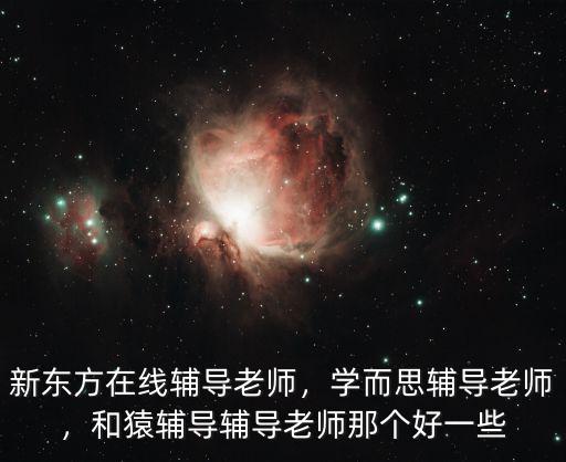 武漢新東方在線輔導老師怎么樣,新東方在線輔導老師