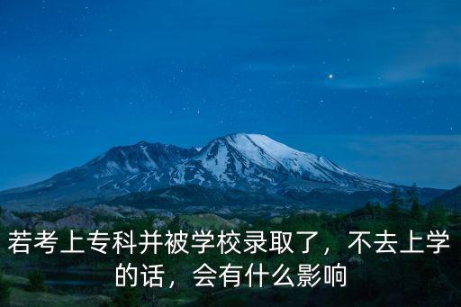 若考上?？撇⒈粚W(xué)校錄取了，不去上學(xué)的話，會有什么影響